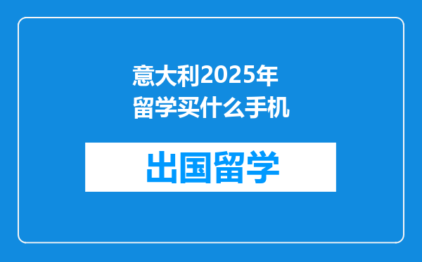 意大利2025年留学买什么手机