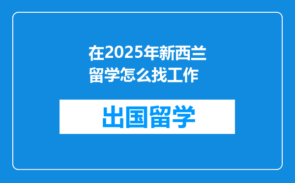 在2025年新西兰留学怎么找工作