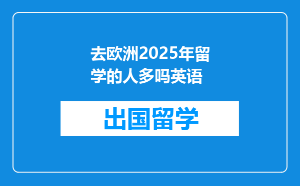 去欧洲2025年留学的人多吗英语