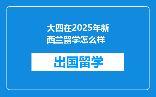 大四在2025年新西兰留学怎么样