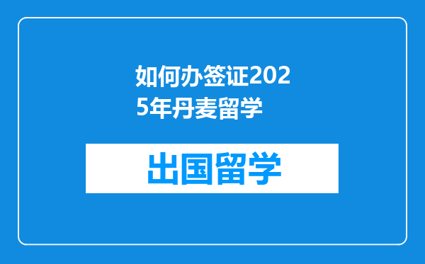 如何办签证2025年丹麦留学
