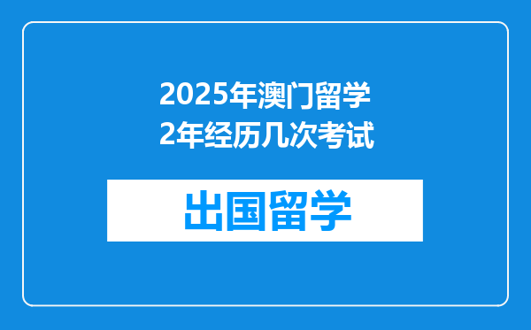2025年澳门留学2年经历几次考试