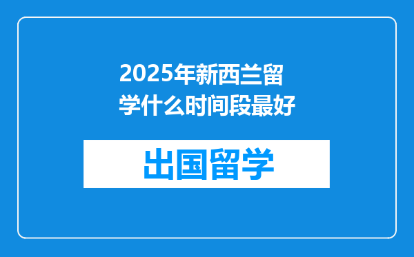 2025年新西兰留学什么时间段最好