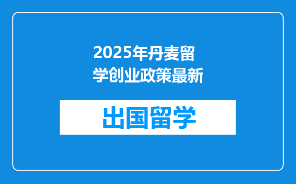 2025年丹麦留学创业政策最新