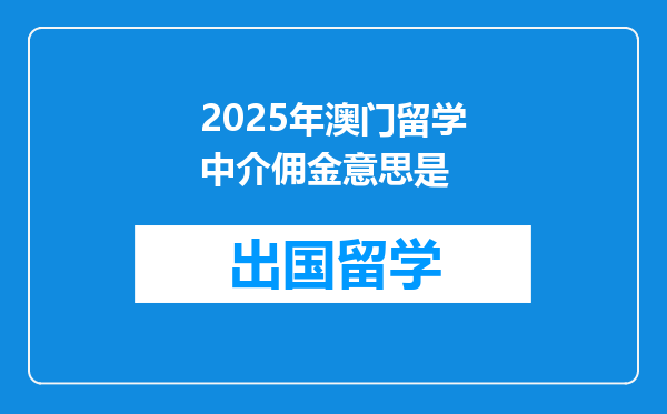 2025年澳门留学中介佣金意思是