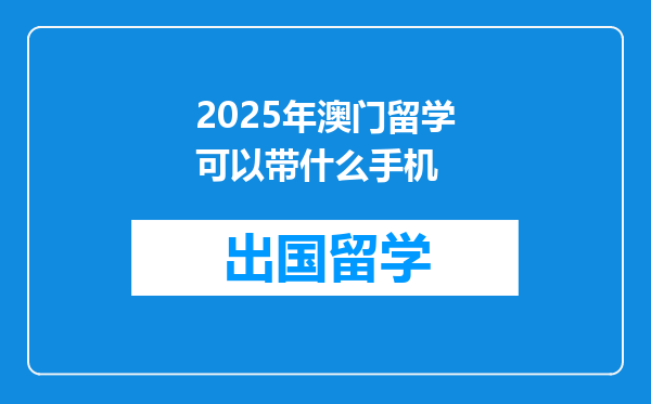 2025年澳门留学可以带什么手机