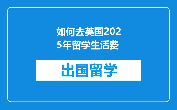如何去英国2025年留学生活费