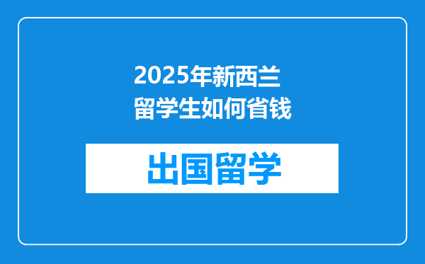 2025年新西兰留学生如何省钱