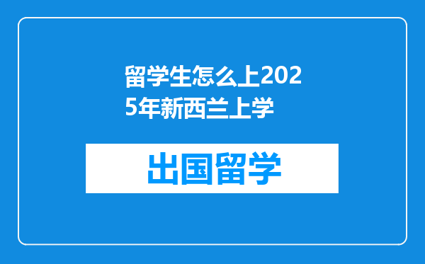 留学生怎么上2025年新西兰上学
