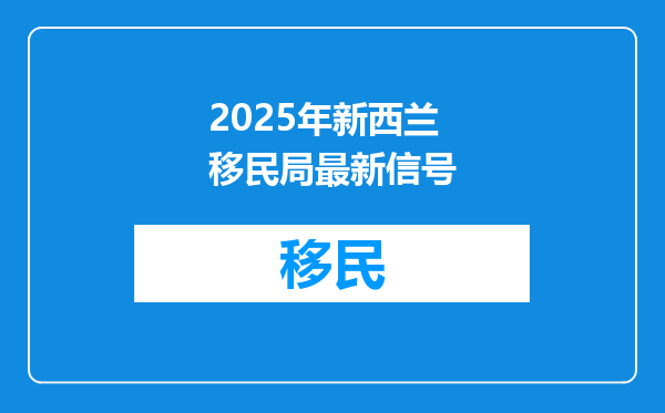 2025年新西兰移民局最新信号