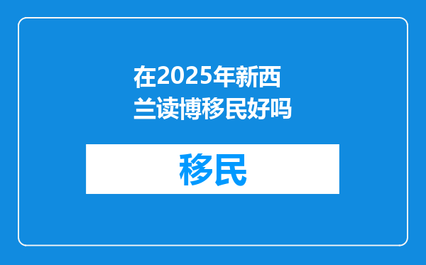 在2025年新西兰读博移民好吗