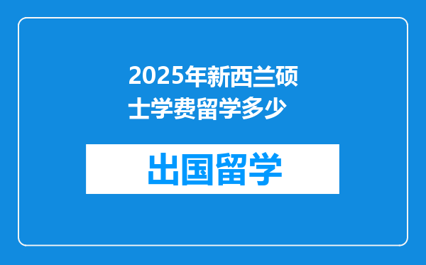 2025年新西兰硕士学费留学多少