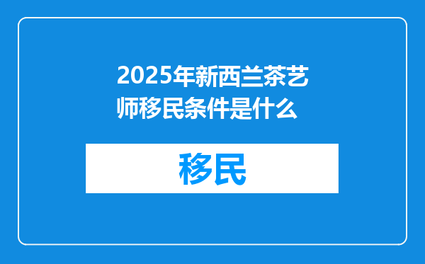 2025年新西兰茶艺师移民条件是什么