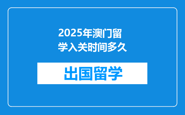 2025年澳门留学入关时间多久