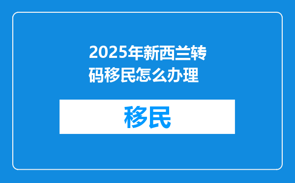 2025年新西兰转码移民怎么办理