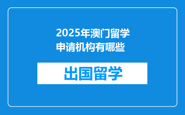 2025年澳门留学申请机构有哪些