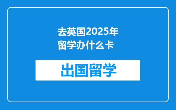 去英国2025年留学办什么卡