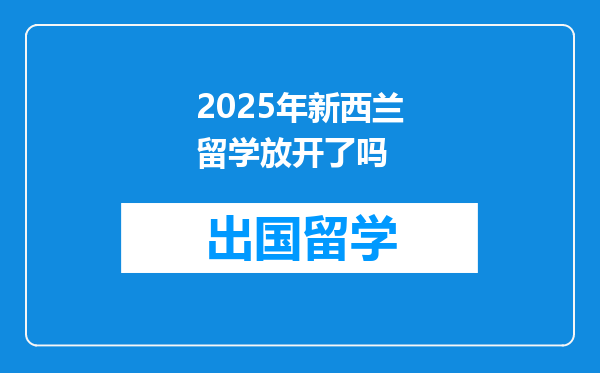 2025年新西兰留学放开了吗