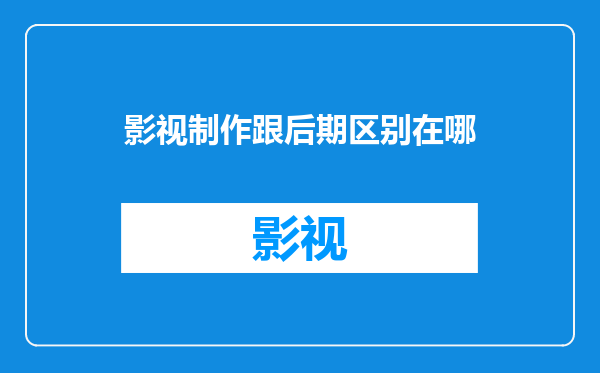 影视制作跟后期区别在哪
