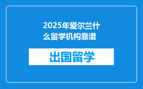 2025年爱尔兰什么留学机构靠谱