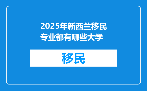 2025年新西兰移民专业都有哪些大学