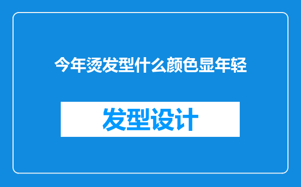 今年烫发型什么颜色显年轻