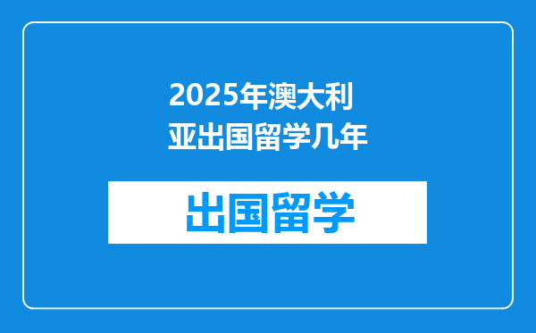 2025年澳大利亚出国留学几年