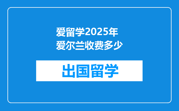 爱留学2025年爱尔兰收费多少