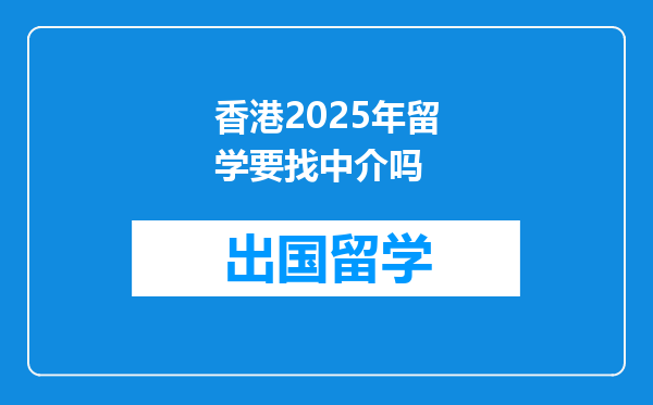 香港2025年留学要找中介吗