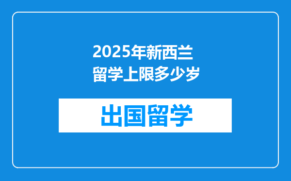 2025年新西兰留学上限多少岁