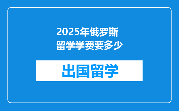 2025年俄罗斯留学学费要多少