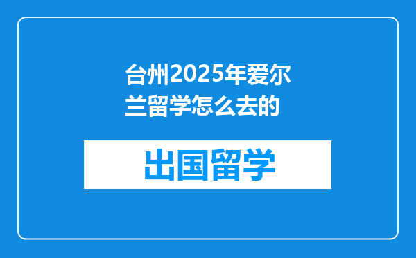 台州2025年爱尔兰留学怎么去的
