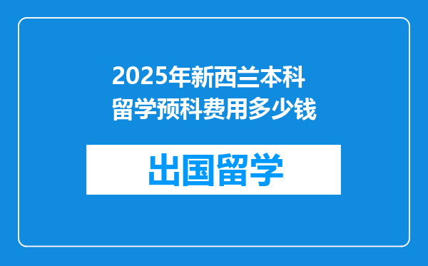 2025年新西兰本科留学预科费用多少钱