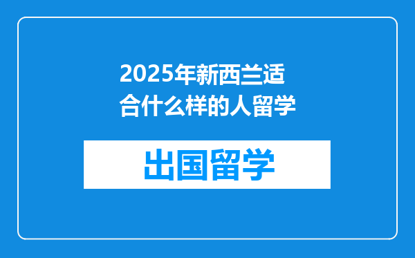 2025年新西兰适合什么样的人留学
