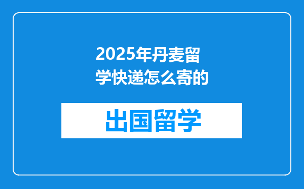 2025年丹麦留学快递怎么寄的