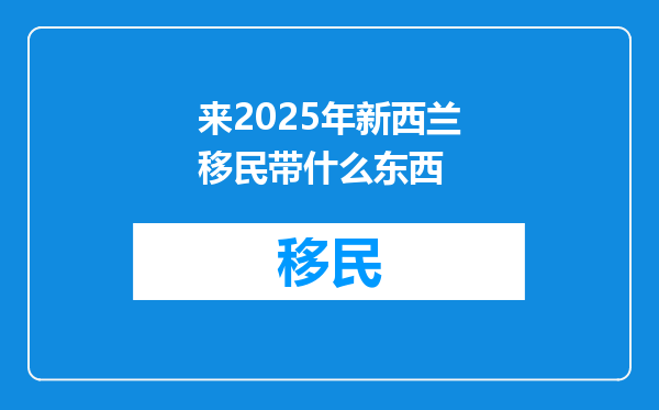 来2025年新西兰移民带什么东西