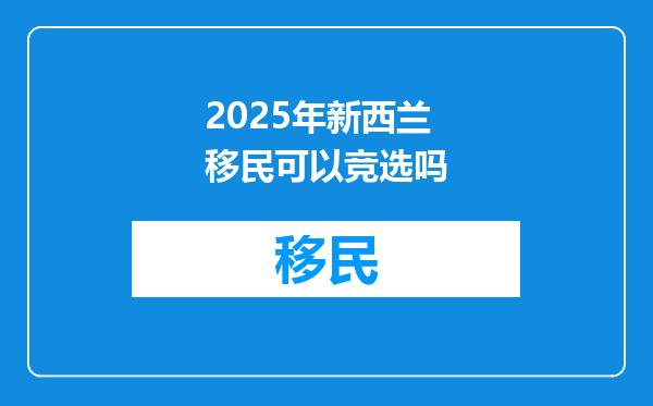 2025年新西兰移民可以竞选吗