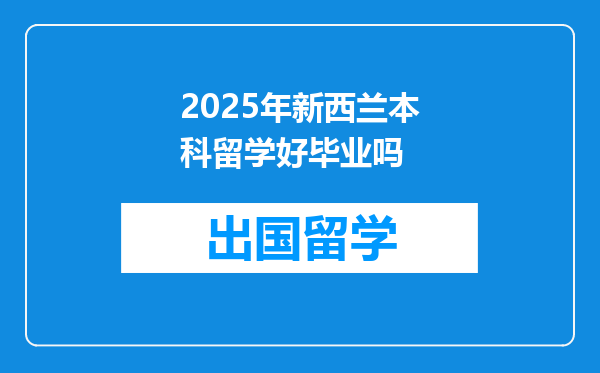 2025年新西兰本科留学好毕业吗