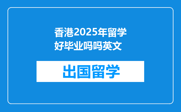 香港2025年留学好毕业吗吗英文