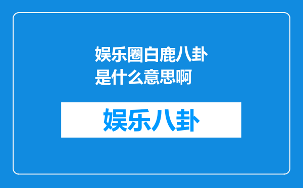 娱乐圈白鹿八卦是什么意思啊