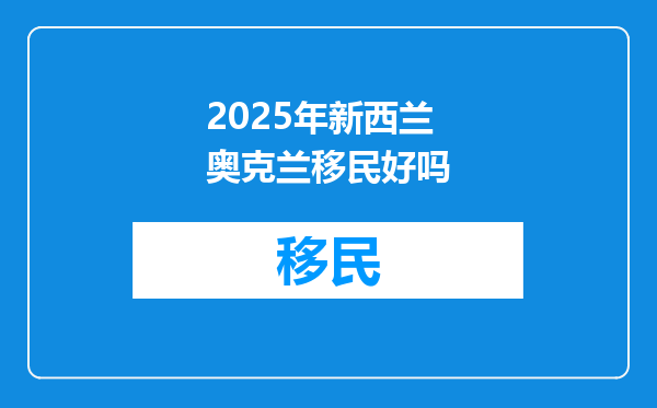 2025年新西兰奥克兰移民好吗