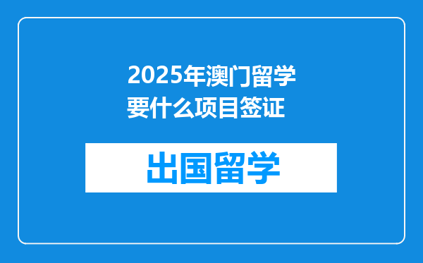 2025年澳门留学要什么项目签证