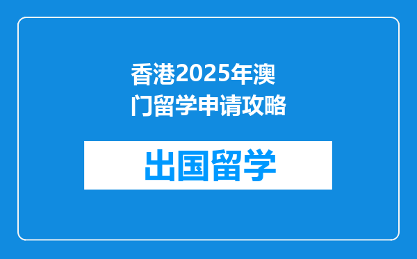 香港2025年澳门留学申请攻略