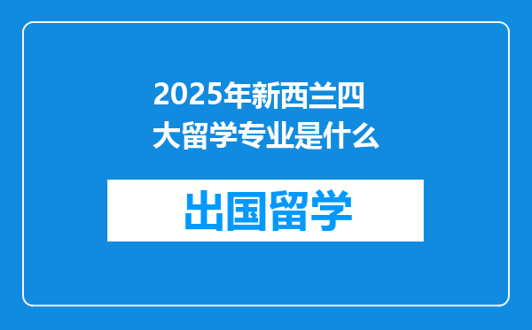 2025年新西兰四大留学专业是什么