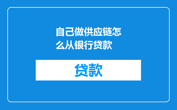 自己做供应链怎么从银行贷款