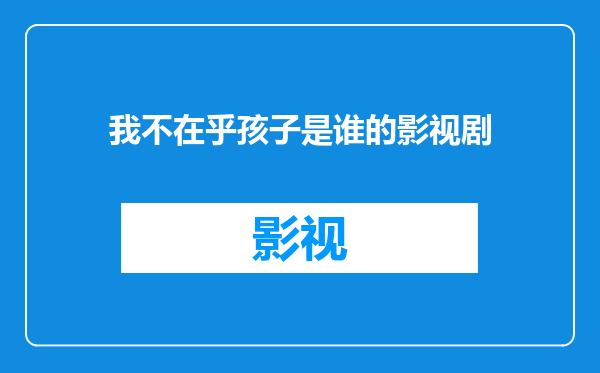 我不在乎孩子是谁的影视剧