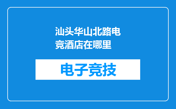 汕头华山北路电竞酒店在哪里