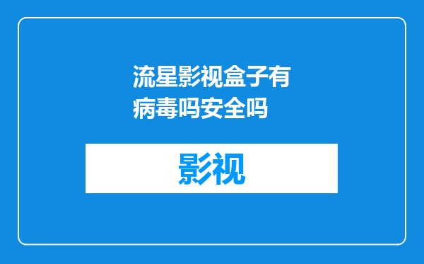 流星影视盒子有病毒吗安全吗