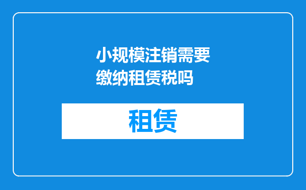 小规模注销需要缴纳租赁税吗