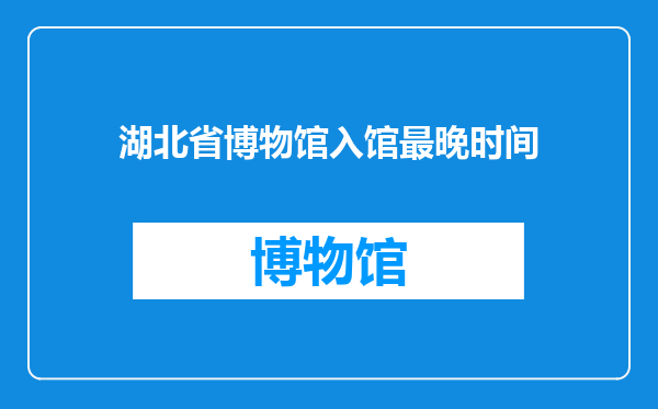 湖北省博物馆入馆最晚时间